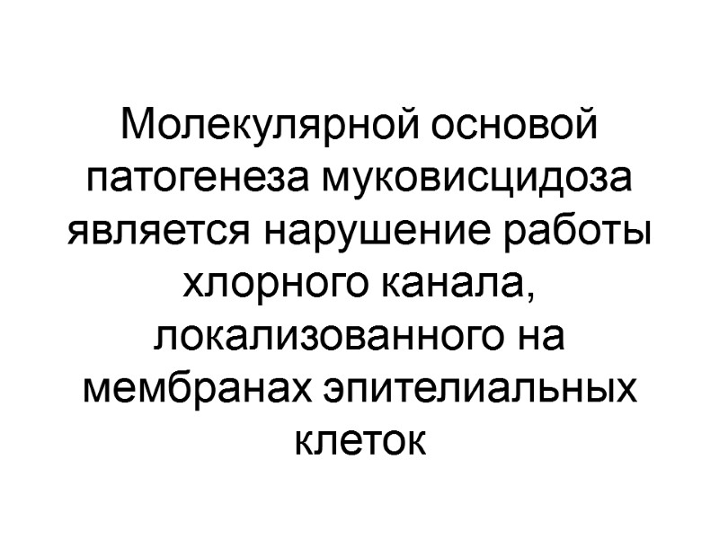 Молекулярной основой патогенеза муковисцидоза является нарушение работы хлорного канала, локализованного на мембранах эпителиальных клеток